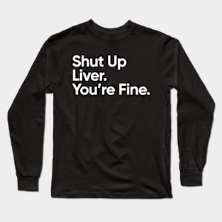 Shut Up Liver, You're Fine. Long Sleeve T-Shirt